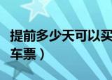 提前多少天可以买火车票（提前多少天能买火车票）