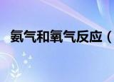 氨气和氧气反应（氨气和氧气反应的公式）