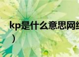 kp是什么意思网络用语（网络用语kp的意思）