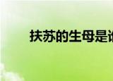扶苏的生母是谁（扶苏的母亲是谁）