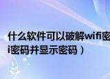 什么软件可以破解wifi密码并显示密码（什么软件能破解wifi密码并显示密码）