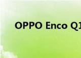  OPPO Enco Q1蓝牙降噪耳机宣布上市