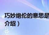 巧妙绝伦的意思是什么（巧妙绝伦的意思简单介绍）