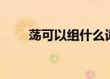 荡可以组什么词（荡的组词有哪些）
