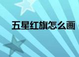 五星红旗怎么画（五星红旗的简单画法）
