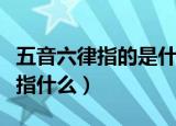 五音六律指的是什么（中国传统的五音六律是指什么）