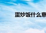 蛋炒饭什么意思（怎么做蛋炒饭）