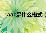 aac是什么格式（AAC格式的具体含义）