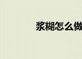 浆糊怎么做（浆糊具体做法）