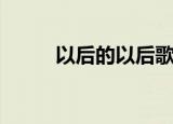 以后的以后歌词（大家可以看看）