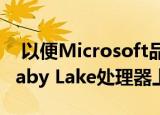  以便Microsoft品牌可以在新的功能强大的Kaby Lake处理器上运行