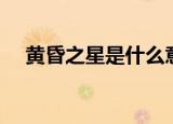 黄昏之星是什么意思（黄昏之星的解释）