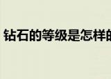 钻石的等级是怎样的（钻石的等级怎么区分）