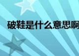 破鞋是什么意思啊（怎么理解破鞋的意思）