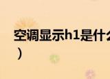 空调显示h1是什么意思（空调显示h1的原因）