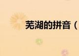 芜湖的拼音（芜湖的拼音是什么）