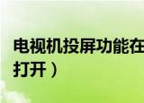 电视机投屏功能在哪里（电视机投屏功能怎么打开）