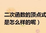 二次函数的顶点式是什么（二次函数的顶点式是怎么样的呢）
