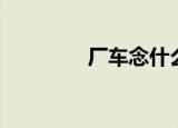厂车念什么（厂车读什么）