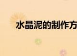 水晶泥的制作方法（如何制作水晶泥）