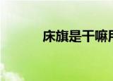 床旗是干嘛用的（床旗的作用）