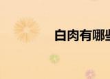 白肉有哪些（分别是什么）