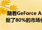  随着GeForce Ampere迫在眉睫 Nvidia占据了80%的市场份额