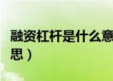 融资杠杆是什么意思（融资杠杆具体是什么意思）