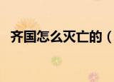 齐国怎么灭亡的（历史上齐国灭亡的原因）