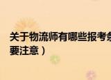 关于物流师有哪些报考条件（关于物流师有哪些报考条件需要注意）