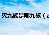 灭九族是哪九族（古代的诛灭九族是哪九族）