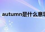 autumn是什么意思中文（autumn的解释）