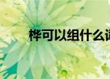 桦可以组什么词（桦可以组哪些词）