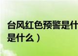 台风红色预警是什么意思（台风红色预警意思是什么）