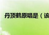 丹顶鹤原唱是（该歌曲的创作背景是什么）