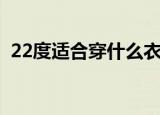 22度适合穿什么衣服（适合22度穿的衣服）