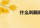 什么叫新闻（新闻的定义）
