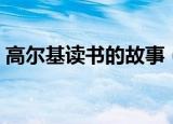 高尔基读书的故事（高尔基读书的故事叙述）