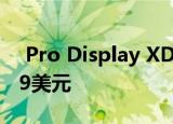  Pro Display XDR现在可以预订 起价为4999美元
