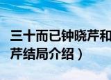 三十而已钟晓芹和谁在一起了（三十而已钟晓芹结局介绍）