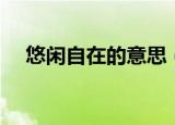 悠闲自在的意思（悠闲自在是什么意思）