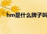 hm是什么牌子叫什么名（hm简单介绍）