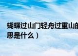 蝴蝶过山门轻舟过重山的意思（蝴蝶过山门轻舟过重山的意思是什么）