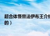 超合体怪兽法伊布王介绍（超合体怪兽法伊布王是怎样合体的）