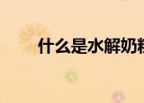 什么是水解奶粉（水解奶粉是什么）