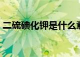 二硫碘化钾是什么意思梗（二硫碘化钾解释）