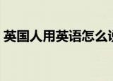 英国人用英语怎么说（英国人用英语如何说）