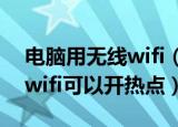 电脑用无线wifi（可以开热点吗 电脑用无线wifi可以开热点）