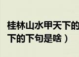 桂林山水甲天下的下句是什么（桂林山水甲天下的下句是啥）