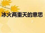 冰火两重天的意思（冰火两重天有什么意思）